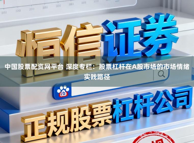 中国股票配资网平台 深度专栏：股票杠杆在A股市场的市场情绪实践路径