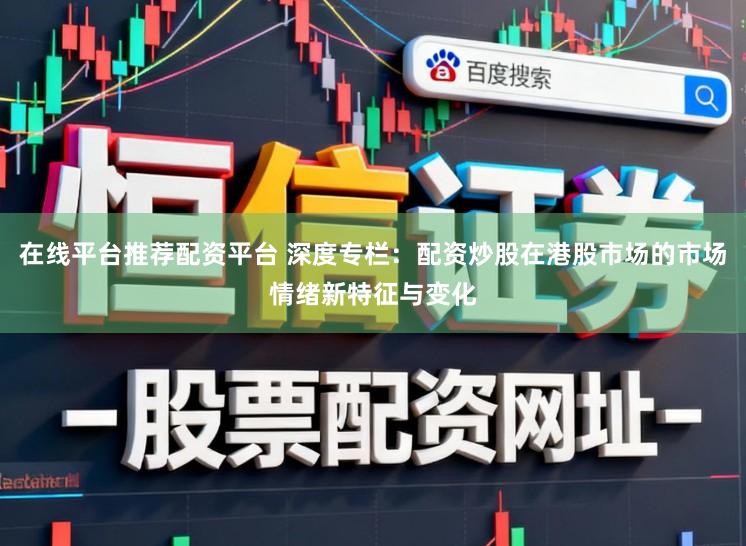 在线平台推荐配资平台 深度专栏：配资炒股在港股市场的市场情绪新特征与变化