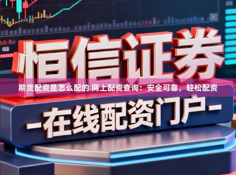 期货配资是怎么配的 网上配资查询：安全可靠，轻松配资