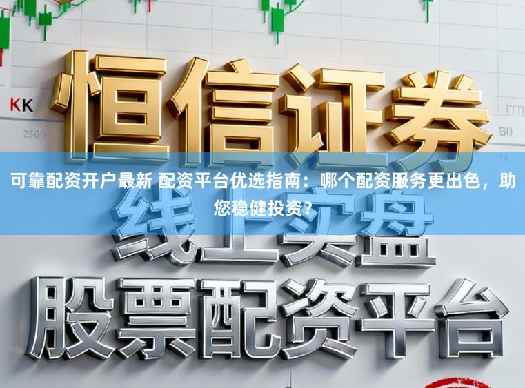 可靠配资开户最新 配资平台优选指南：哪个配资服务更出色，助您稳健投资？