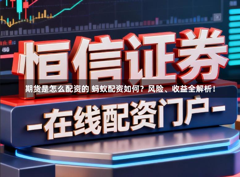 期货是怎么配资的 蚂蚁配资如何？风险、收益全解析！