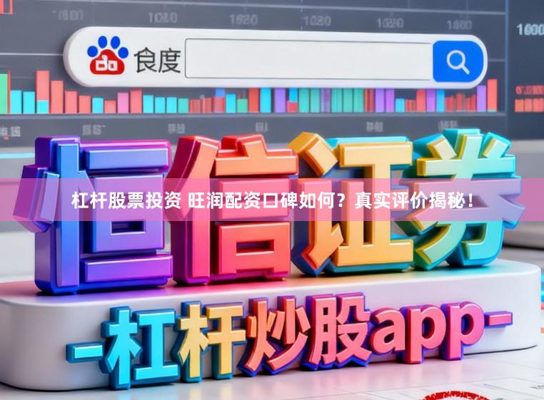 杠杆股票投资 旺润配资口碑如何？真实评价揭秘！
