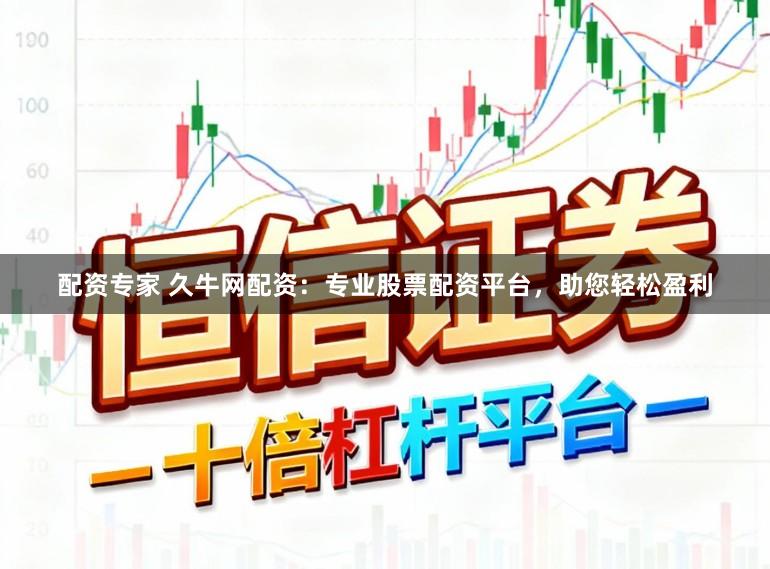 配资专家 久牛网配资：专业股票配资平台，助您轻松盈利