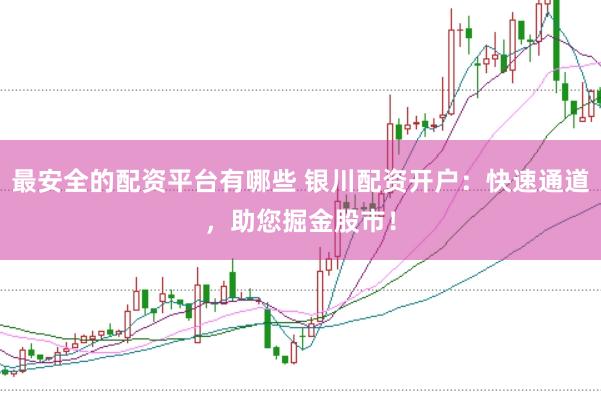 最安全的配资平台有哪些 银川配资开户：快速通道，助您掘金股市！
