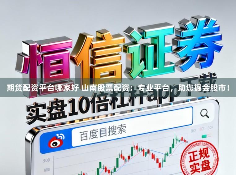 期货配资平台哪家好 山南股票配资：专业平台，助您掘金股市！