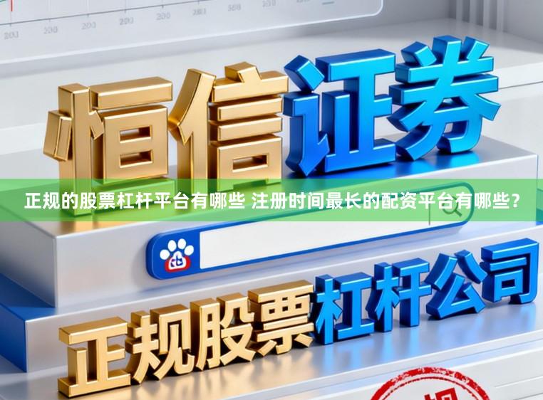正规的股票杠杆平台有哪些 注册时间最长的配资平台有哪些？