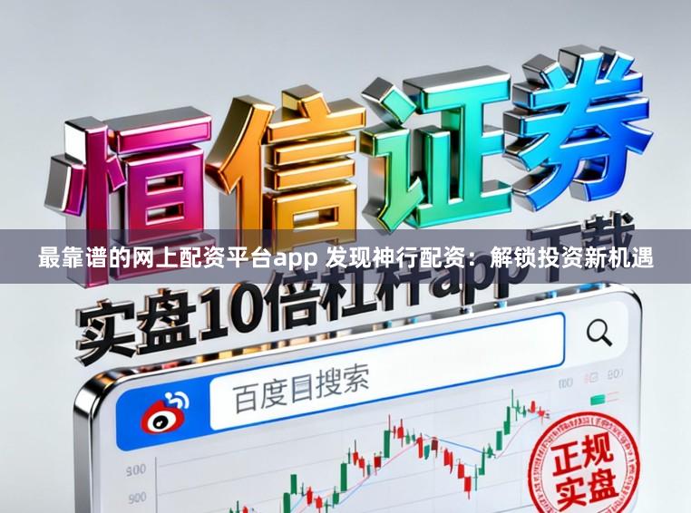 最靠谱的网上配资平台app 发现神行配资：解锁投资新机遇