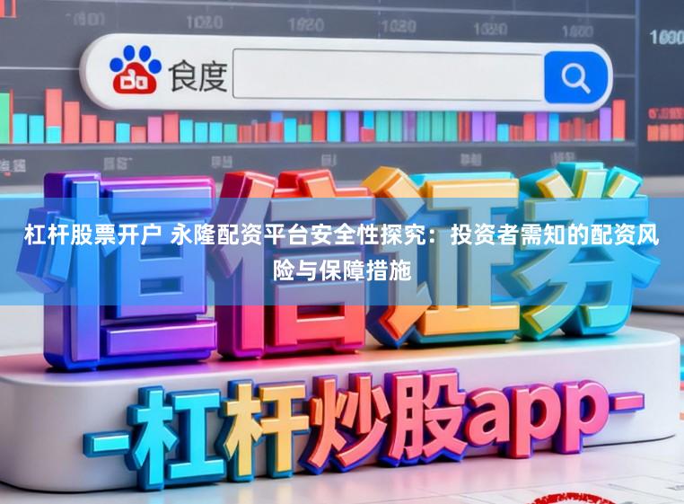 杠杆股票开户 永隆配资平台安全性探究：投资者需知的配资风险与保障措施