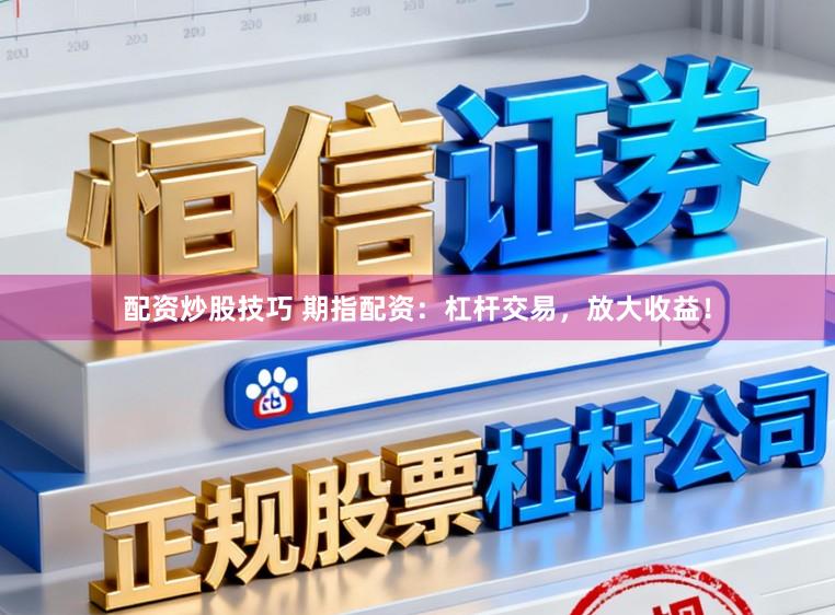 配资炒股技巧 期指配资：杠杆交易，放大收益！