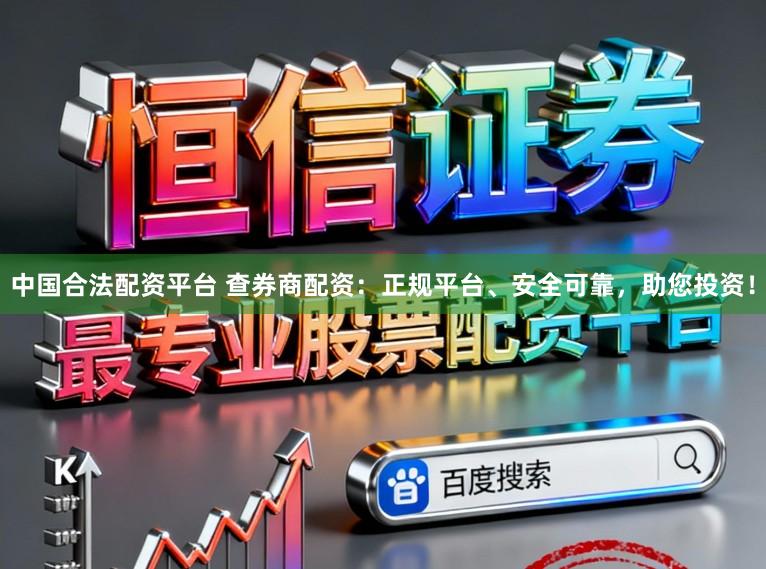中国合法配资平台 查券商配资：正规平台、安全可靠，助您投资！