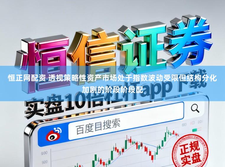 恒正网配资 透视策略性资产市场处于指数波动受限但结构分化加剧的阶段阶段配