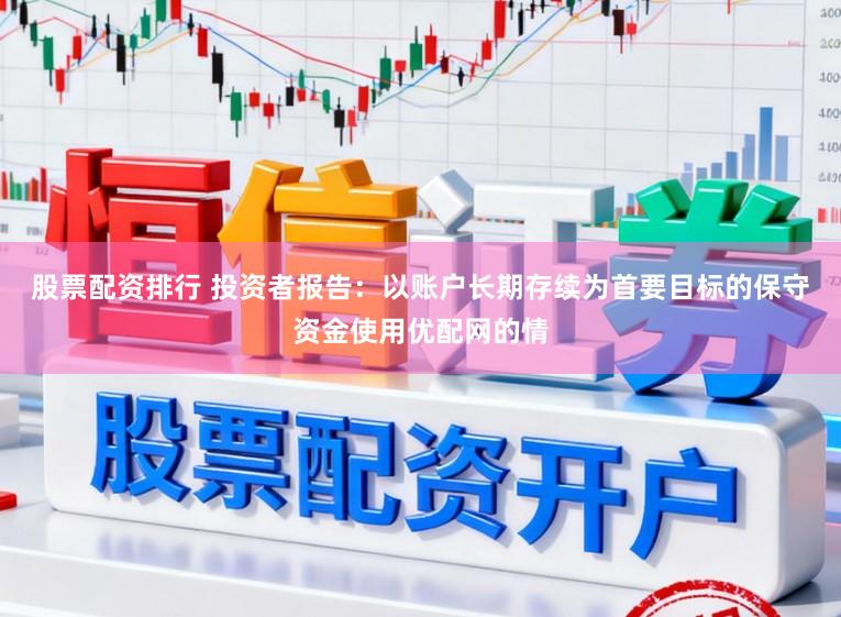 股票配资排行 投资者报告：以账户长期存续为首要目标的保守资金使用优配网的情