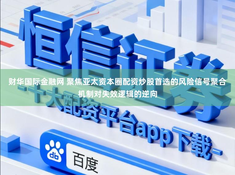 财华国际金融网 聚焦亚太资本圈配资炒股首选的风险信号聚合机制对失效逻辑的逆向