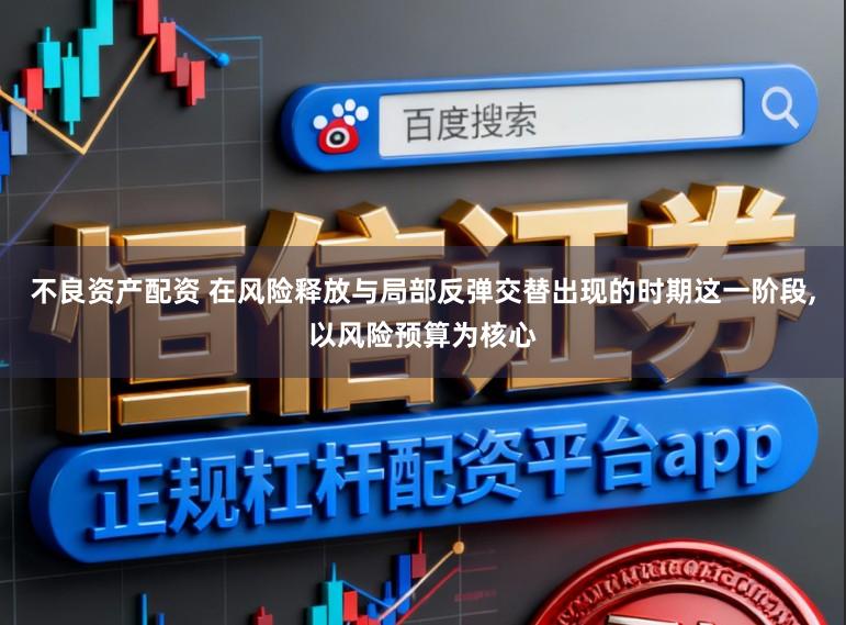不良资产配资 在风险释放与局部反弹交替出现的时期这一阶段,以风险预算为核心