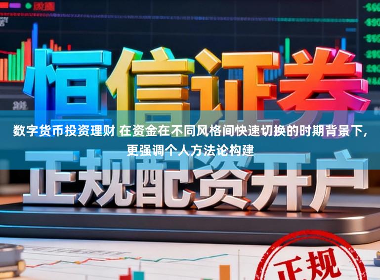 数字货币投资理财 在资金在不同风格间快速切换的时期背景下,更强调个人方法论构建