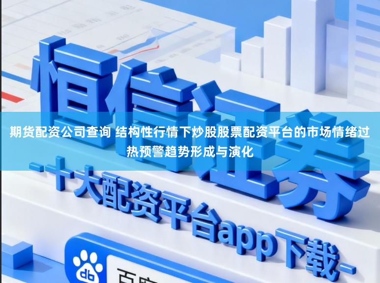 期货配资公司查询 结构性行情下炒股股票配资平台的市场情绪过热预警趋势形成与演化