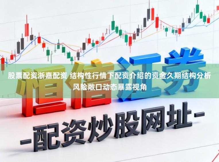股票配资浙嘉配资 结构性行情下配资介绍的资金久期结构分析风险敞口动态暴露视角