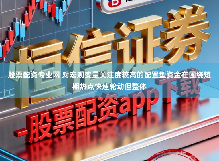 股票配资专业网 对宏观变量关注度较高的配置型资金在围绕短期热点快速轮动但整体