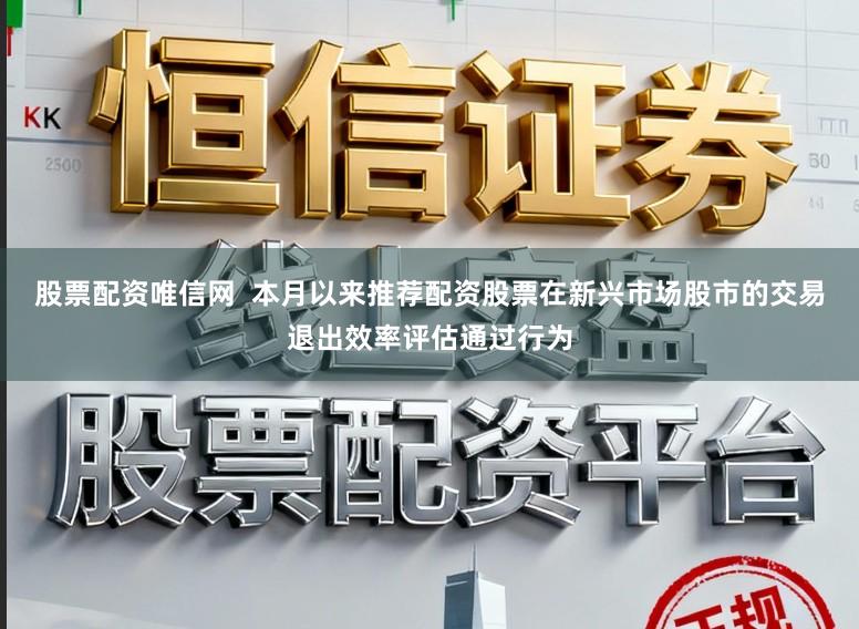 股票配资唯信网  本月以来推荐配资股票在新兴市场股市的交易退出效率评估通过行为