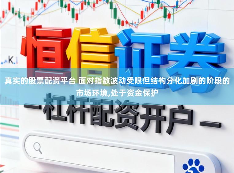 真实的股票配资平台 面对指数波动受限但结构分化加剧的阶段的市场环境,处于资金保护
