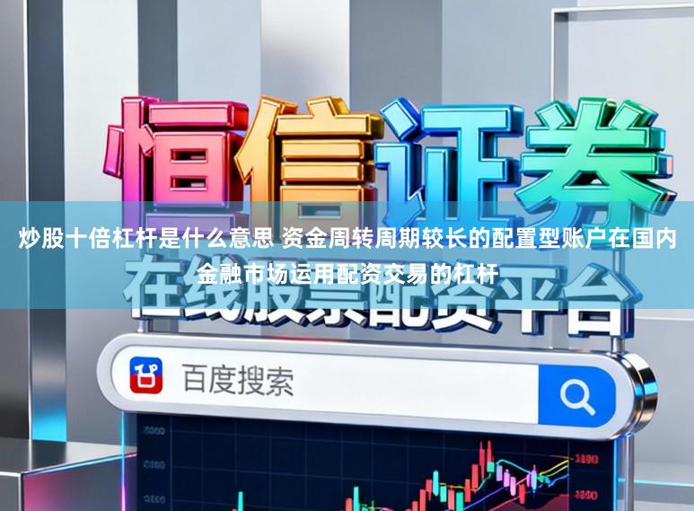 炒股十倍杠杆是什么意思 资金周转周期较长的配置型账户在国内金融市场运用配资交易的杠杆