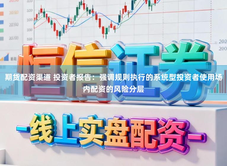 期货配资渠道 投资者报告：强调规则执行的系统型投资者使用场内配资的风险分层