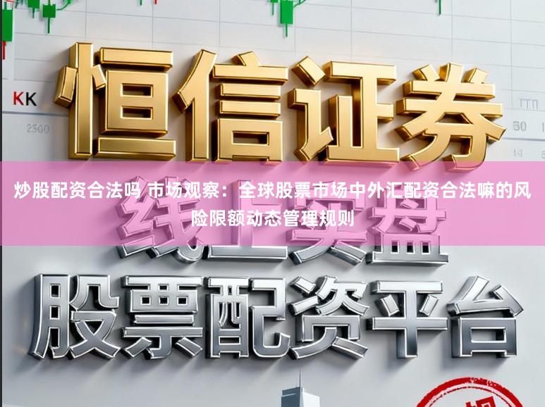 炒股配资合法吗 市场观察：全球股票市场中外汇配资合法嘛的风险限额动态管理规则