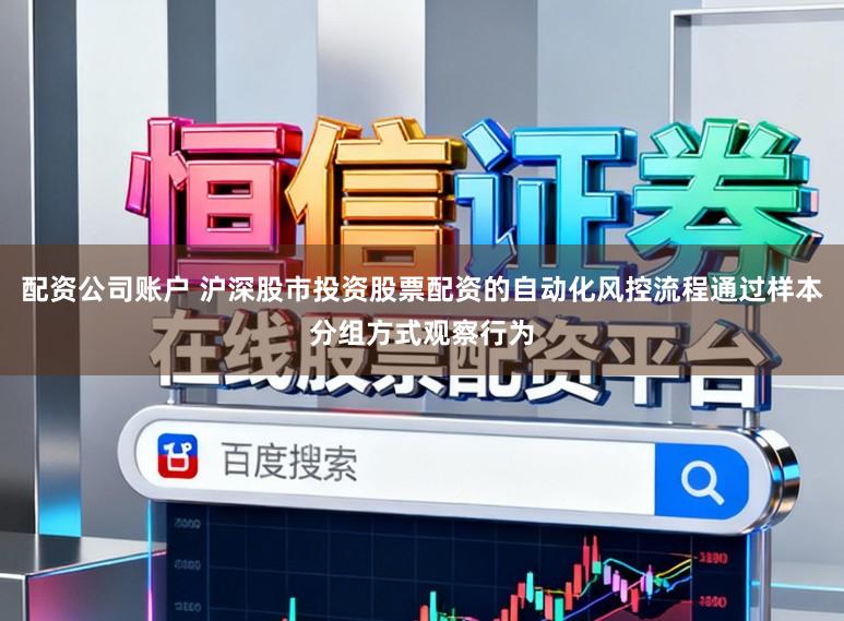 配资公司账户 沪深股市投资股票配资的自动化风控流程通过样本分组方式观察行为