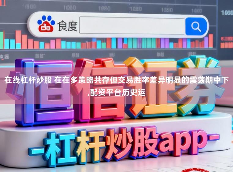 在线杠杆炒股 在在多策略共存但交易胜率差异明显的震荡期中下,配资平台历史运