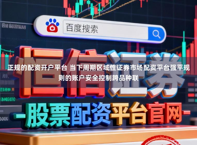 正规的配资开户平台 当下周期区域性证券市场配资平台强平规则的账户安全控制跨品种联