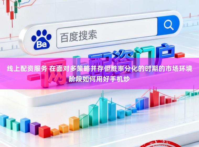 线上配资服务 在面对多策略并存但胜率分化的时期的市场环境阶段如何用好手机炒