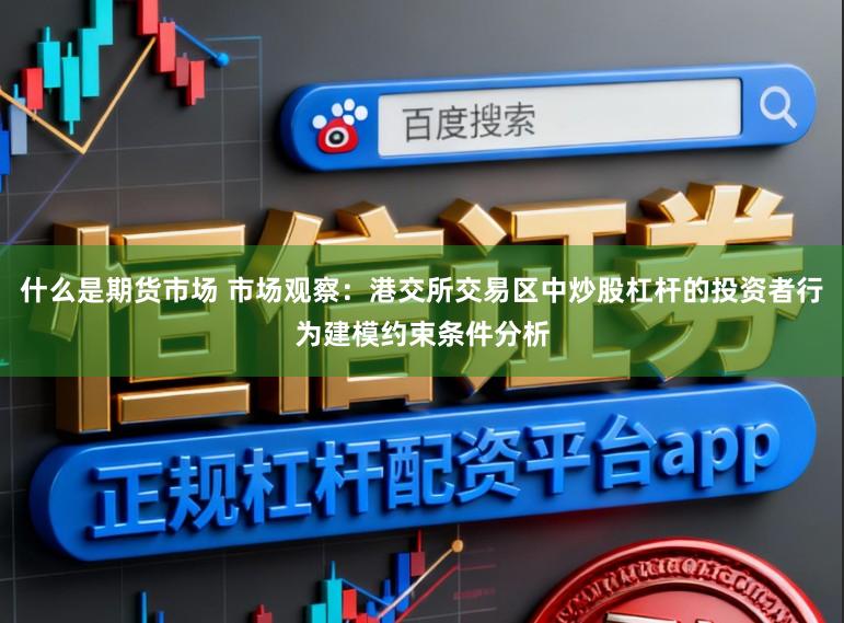 什么是期货市场 市场观察：港交所交易区中炒股杠杆的投资者行为建模约束条件分析