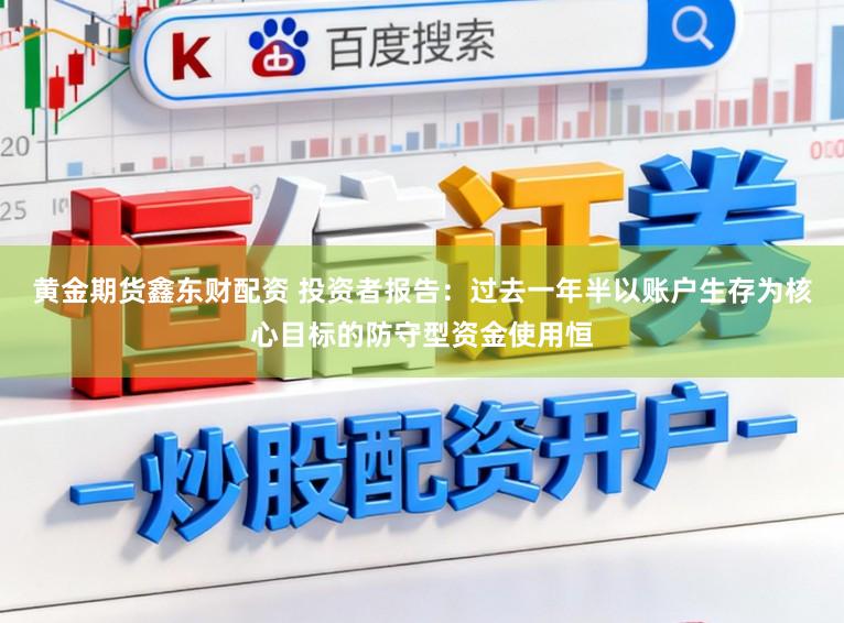 黄金期货鑫东财配资 投资者报告：过去一年半以账户生存为核心目标的防守型资金使用恒