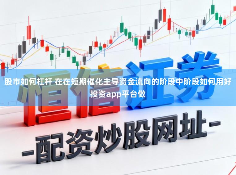 股市如何杠杆 在在短期催化主导资金流向的阶段中阶段如何用好投资app平台做