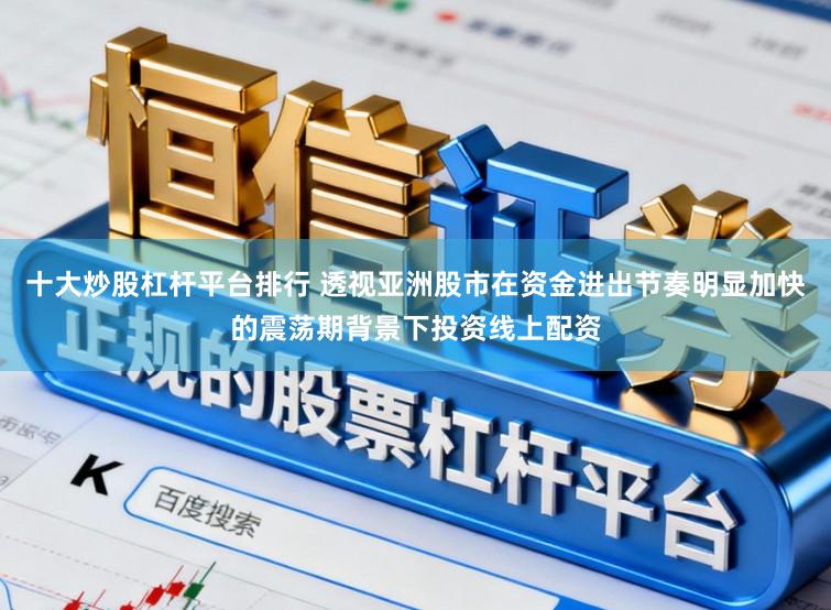 十大炒股杠杆平台排行 透视亚洲股市在资金进出节奏明显加快的震荡期背景下投资线上配资