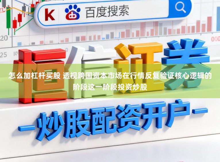 怎么加杠杆买股 透视跨国资本市场在行情反复验证核心逻辑的阶段这一阶段投资炒股
