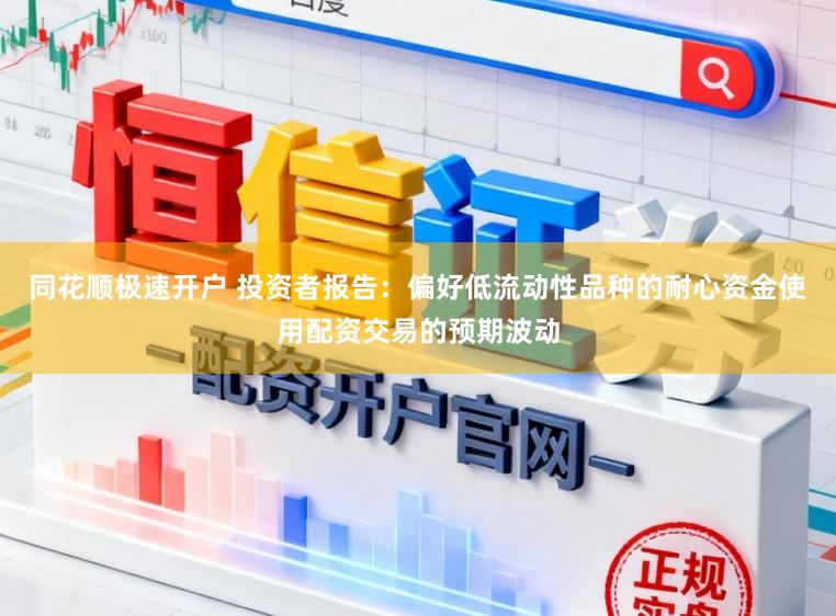 同花顺极速开户 投资者报告：偏好低流动性品种的耐心资金使用配资交易的预期波动