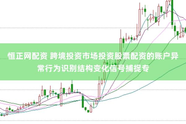 恒正网配资 跨境投资市场投资股票配资的账户异常行为识别结构变化信号捕捉专