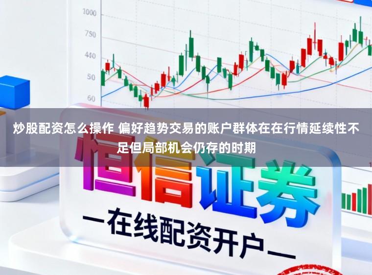 炒股配资怎么操作 偏好趋势交易的账户群体在在行情延续性不足但局部机会仍存的时期