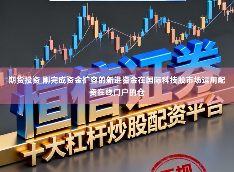 期货投资 刚完成资金扩容的新进资金在国际科技股市场运用配资在线门户的仓