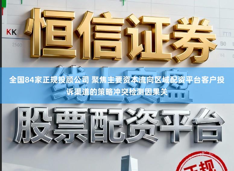 全国84家正规投顾公司 聚焦主要资本流向区域配资平台客户投诉渠道的策略冲突检测因果关
