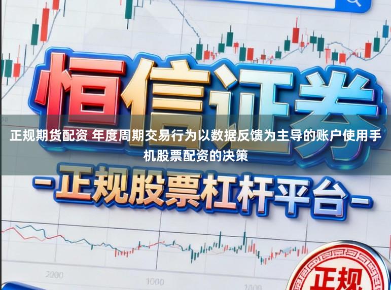 正规期货配资 年度周期交易行为以数据反馈为主导的账户使用手机股票配资的决策