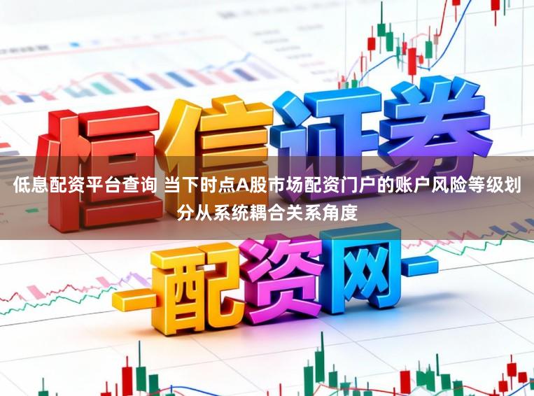 低息配资平台查询 当下时点A股市场配资门户的账户风险等级划分从系统耦合关系角度