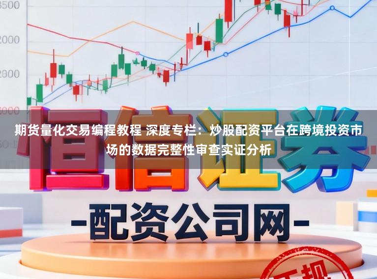 期货量化交易编程教程 深度专栏：炒股配资平台在跨境投资市场的数据完整性审查实证分析