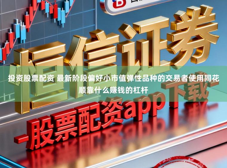 投资股票配资 最新阶段偏好小市值弹性品种的交易者使用同花顺靠什么赚钱的杠杆