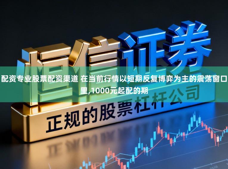 配资专业股票配资渠道 在当前行情以短期反复博弈为主的震荡窗口里,1000元起配的期