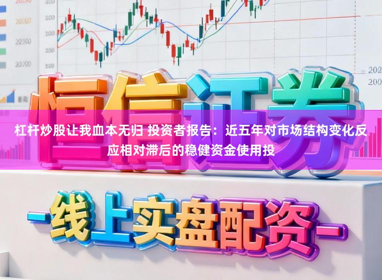 杠杆炒股让我血本无归 投资者报告：近五年对市场结构变化反应相对滞后的稳健资金使用投