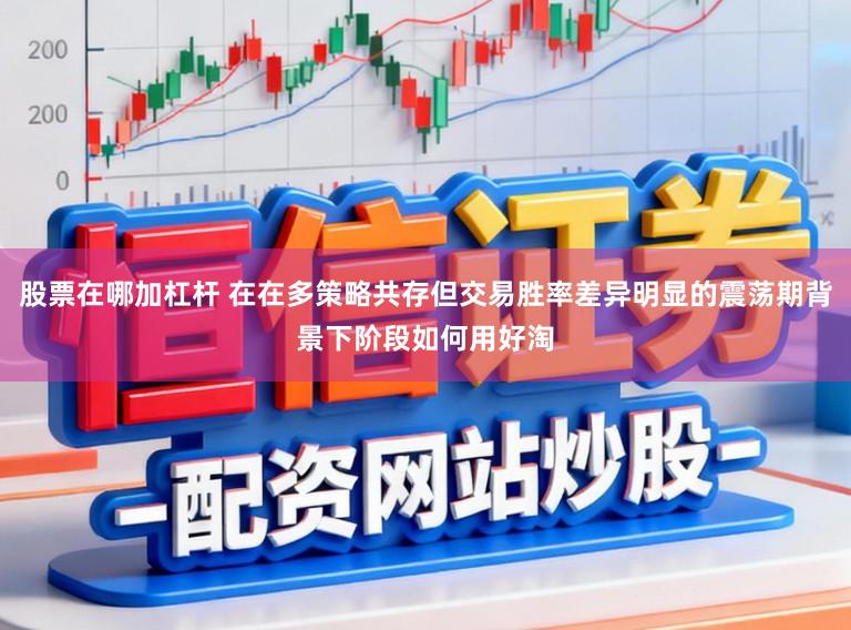 股票在哪加杠杆 在在多策略共存但交易胜率差异明显的震荡期背景下阶段如何用好淘