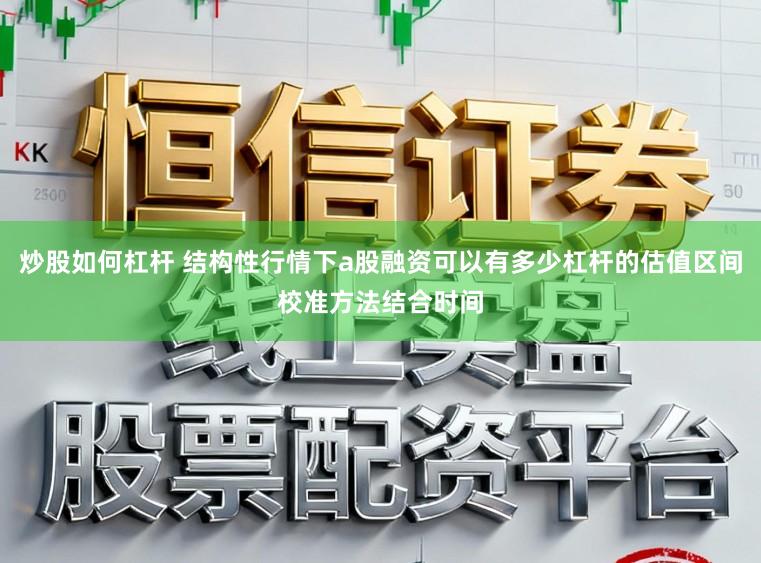 炒股如何杠杆 结构性行情下a股融资可以有多少杠杆的估值区间校准方法结合时间