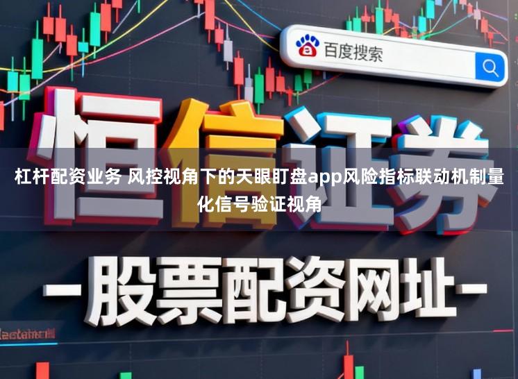 杠杆配资业务 风控视角下的天眼盯盘app风险指标联动机制量化信号验证视角